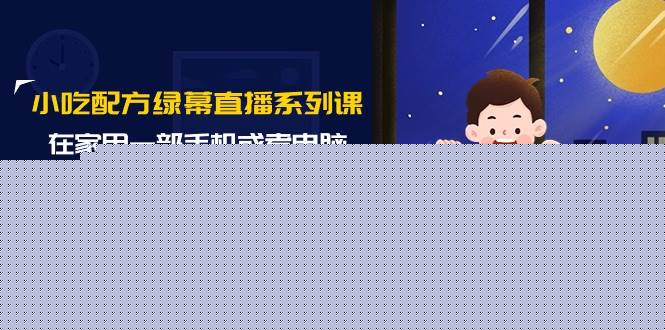 小吃配方绿幕直播系列课，在家用一部手机或者电脑也能创收（14节课）-无忧资源网