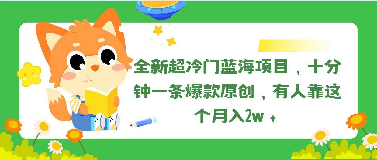 全新超冷门蓝海项目，十分钟一条爆款原创，有人靠这个月入2w＋-无忧资源网