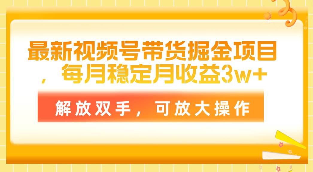 最新视频号带货掘金项目,每月稳定月收益3w+,解放双手,可放大操作-无忧资源网