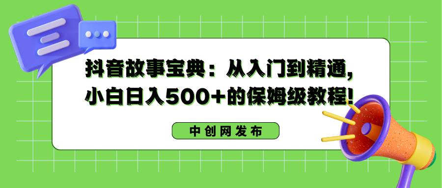 抖音故事宝典:从入门到精通,小白日入500+的保姆级教程!-无忧资源网