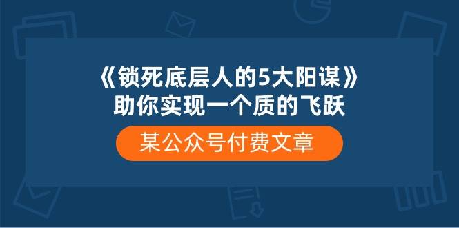 某付费文章《锁死底层人的5大阳谋》助你实现一个质的飞跃-无忧资源网
