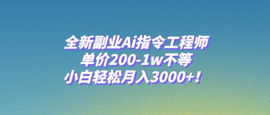 全新副业Ai指令工程师,单价200-1w不等,小白轻松月入3000+!-无忧资源网