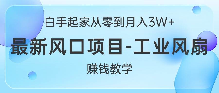 白手起家从零到月入3W+,最新风口项目-工业风扇赚钱教学-无忧资源网