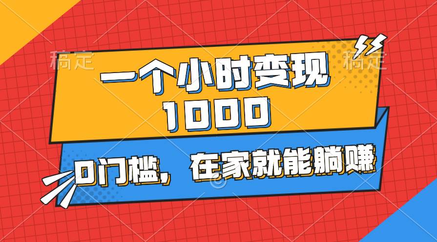 一个小时就能变现1000+，0门槛，在家一部手机就能躺赚-无忧资源网