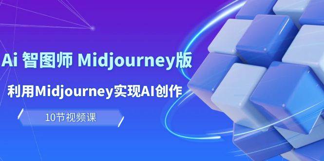 玩赚Ai 智图师 Midjourney版：利用Midjourney实现AI创作及变现（10节课）-无忧资源网