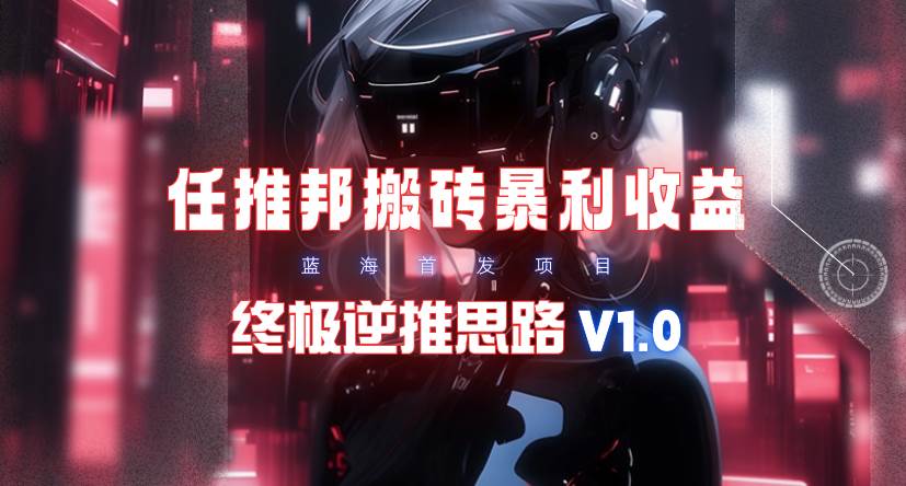 【限时蓝海】任推邦搬砖暴利吃收益_终极逆推思路V1.0-无忧资源网
