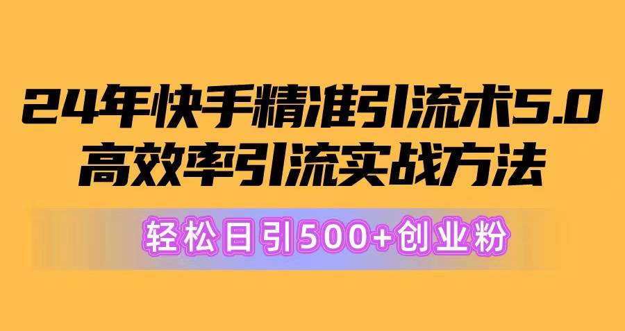 24年快手精准引流术5.0,高效率引流实战方法,轻松日引500+创业粉-无忧资源网