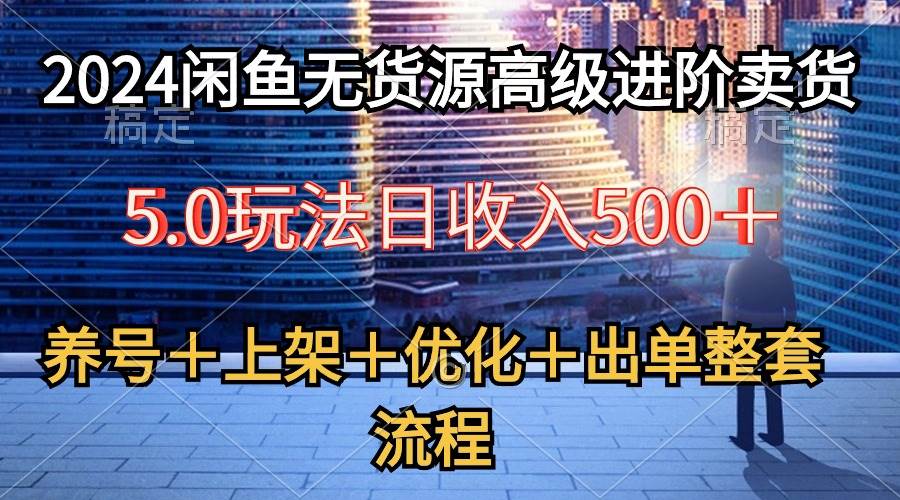 2024闲鱼无货源高级进阶卖货5.0，养号＋选品＋上架＋优化＋出单整套流程-无忧资源网