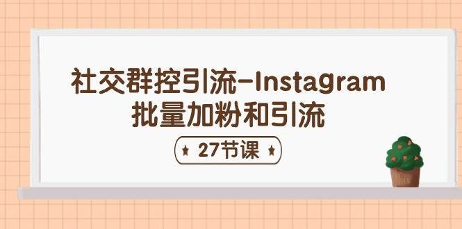 社交群控引流-Instagram批量加粉和引流（27节课）-无忧资源网