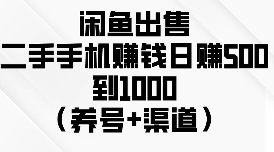 闲鱼出售二手手机赚钱，日赚500到1000（养号+渠道）-无忧资源网