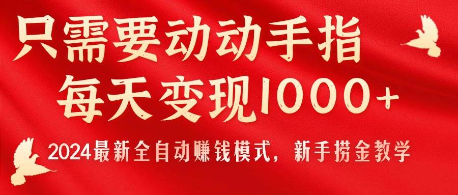 只需要动动手指，每天变现1000+，2024最新全自动赚钱模式，新手捞金教学！-无忧资源网