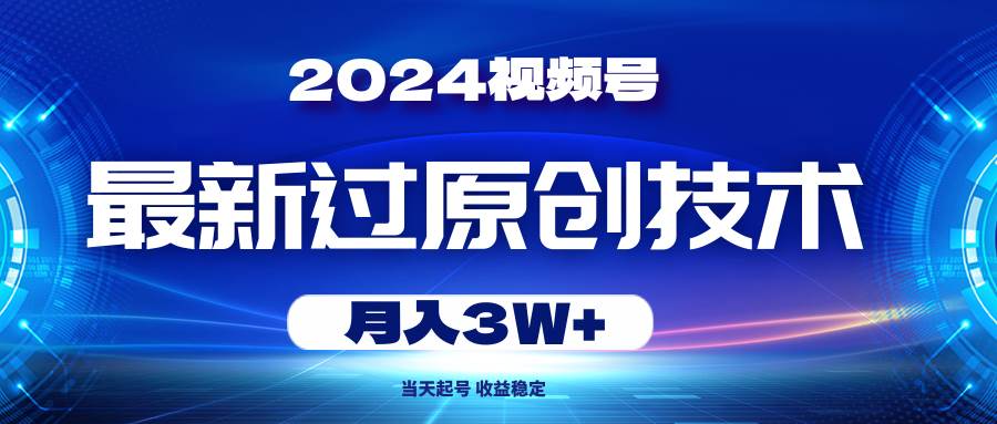 2024视频号最新过原创技术,当天起号,收益稳定,月入3W+-无忧资源网
