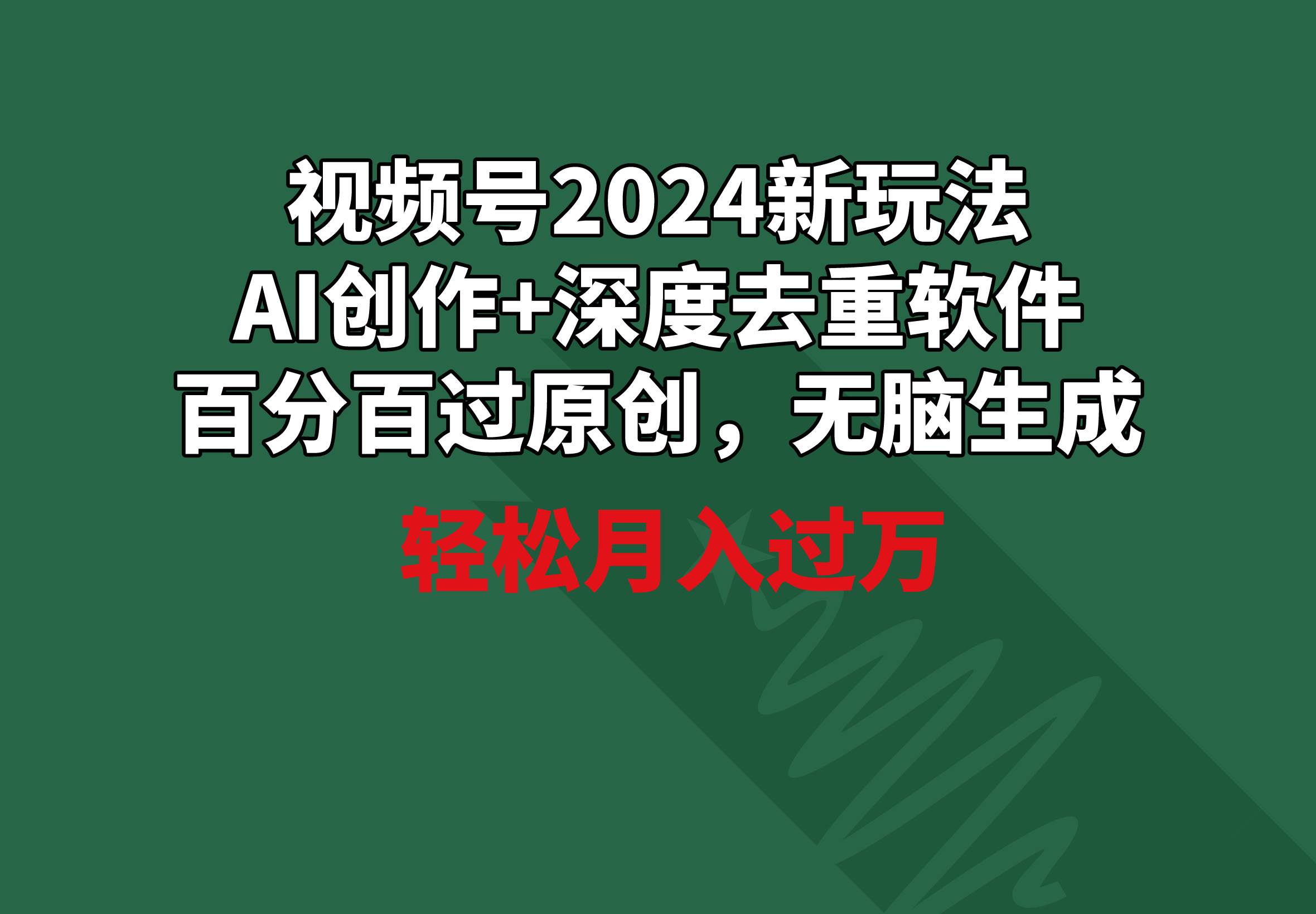 视频号2024新玩法，AI创作+深度去重软件 百分百过原创，无脑生成，月入过万-无忧资源网