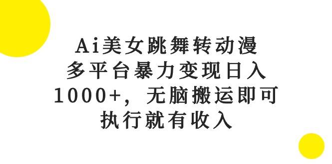 Ai美女跳舞转动漫,多平台暴力变现日入1000+,无脑搬运即可,执行就有收入-无忧资源网