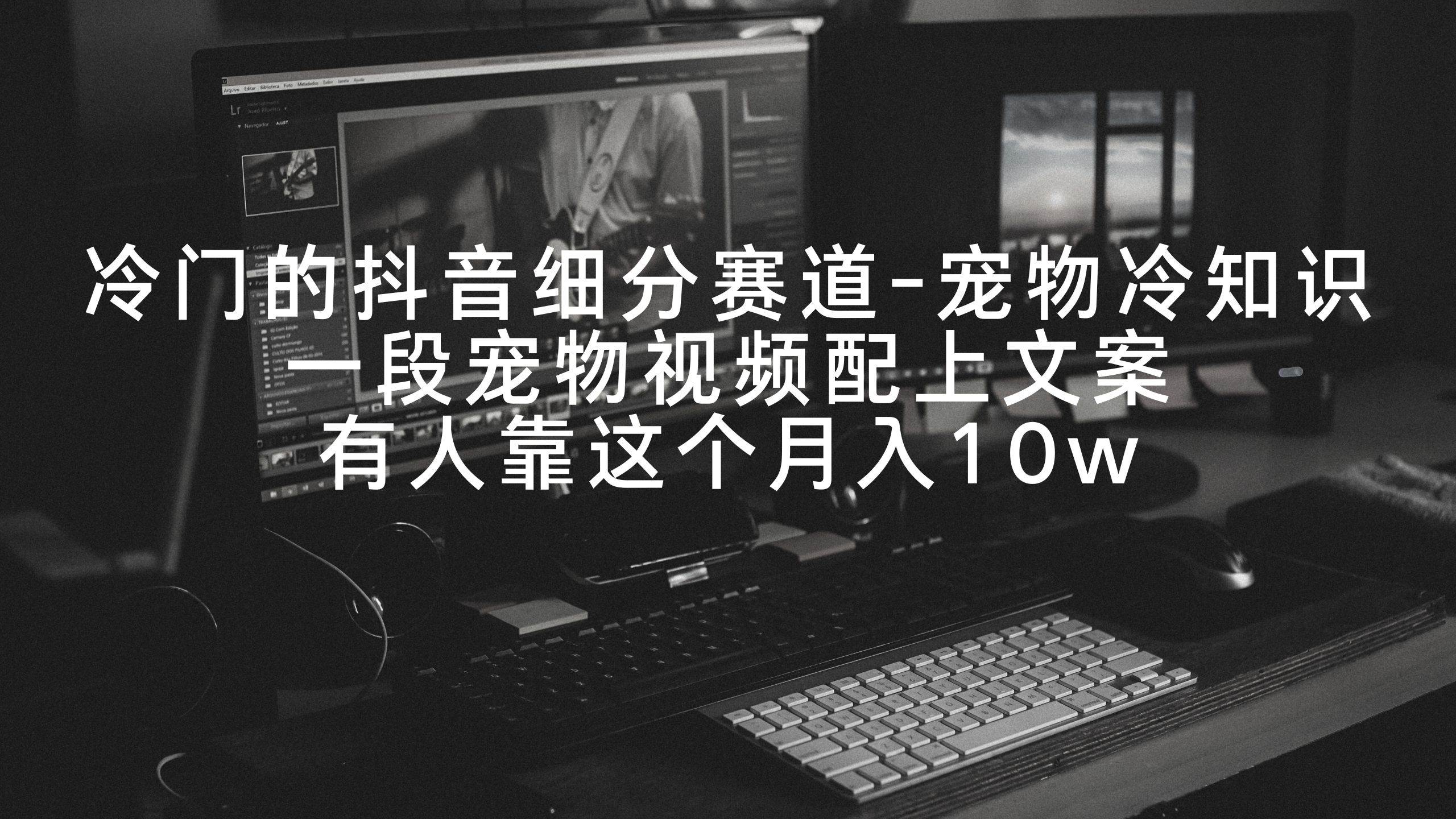 冷门的抖音细分赛道-宠物冷知识,一段宠物视频配上文案,有人靠这个月入10w-无忧资源网