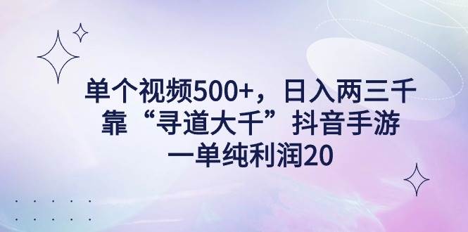 单个视频500+，日入两三千轻轻松松，靠“寻道大千”抖音手游，一单纯利...-无忧资源网