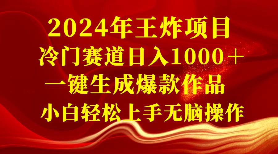 2024年王炸项目 冷门赛道日入1000＋一键生成爆款作品 小白轻松上手无脑操作-无忧资源网