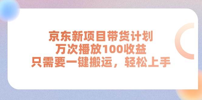 京东新项目带货计划，万次播放100收益，只需要一键搬运，轻松上手-无忧资源网