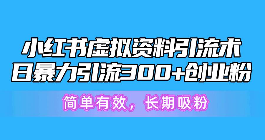 小红书虚拟资料引流术，日暴力引流300+创业粉，简单有效，长期吸粉-无忧资源网