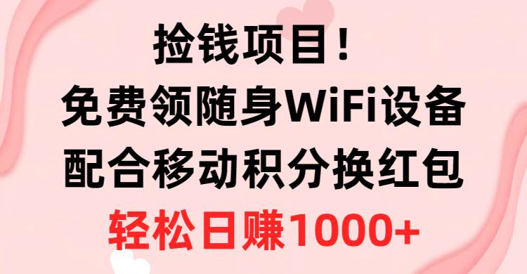 捡钱项目!免费领随身WiFi设备+移动积分换红包,有手就行,轻松日赚1000+-无忧资源网