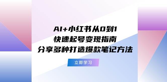 AI+小红书从0到1快速起号变现指南：分享多种打造爆款笔记方法-无忧资源网