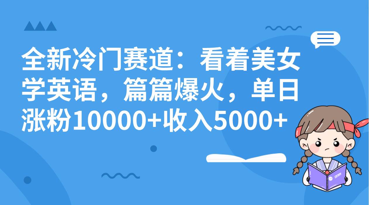 全新冷门赛道:看着美女学英语,篇篇爆火,单日涨粉10000+收入5000+-无忧资源网