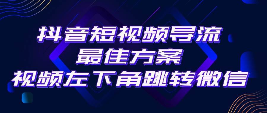 抖音短视频引流导流最佳方案，视频左下角跳转微信，外面500一单，利润200+-无忧资源网