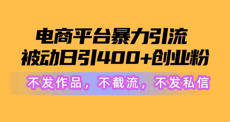 电商平台暴力引流,被动日引400+创业粉不发作品，不截流，不发私信-无忧资源网