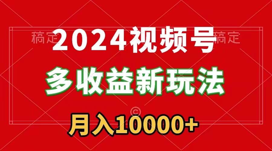 2024视频号多收益新玩法,每天5分钟,月入1w+,新手小白都能简单上手-无忧资源网