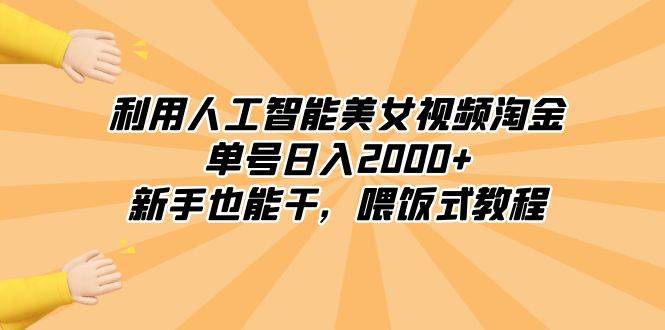 利用人工智能美女视频淘金，单号日入2000+，新手也能干，喂饭式教程-无忧资源网
