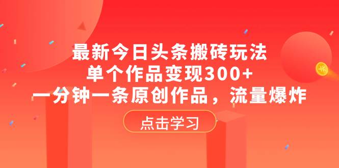 最新今日头条搬砖玩法，单个作品变现300+，一分钟一条原创作品，流量爆炸-无忧资源网