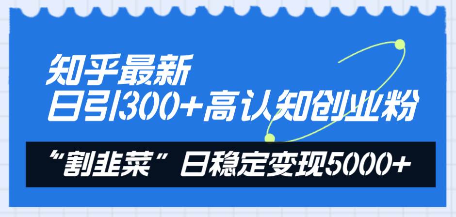 知乎最新日引300+高认知创业粉,“割韭菜”日稳定变现5000+-无忧资源网