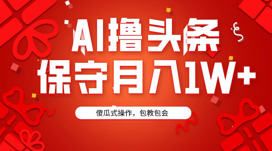 AI撸头条3天必起号,傻瓜操作3分钟1条,复制粘贴月入1W+。-无忧资源网