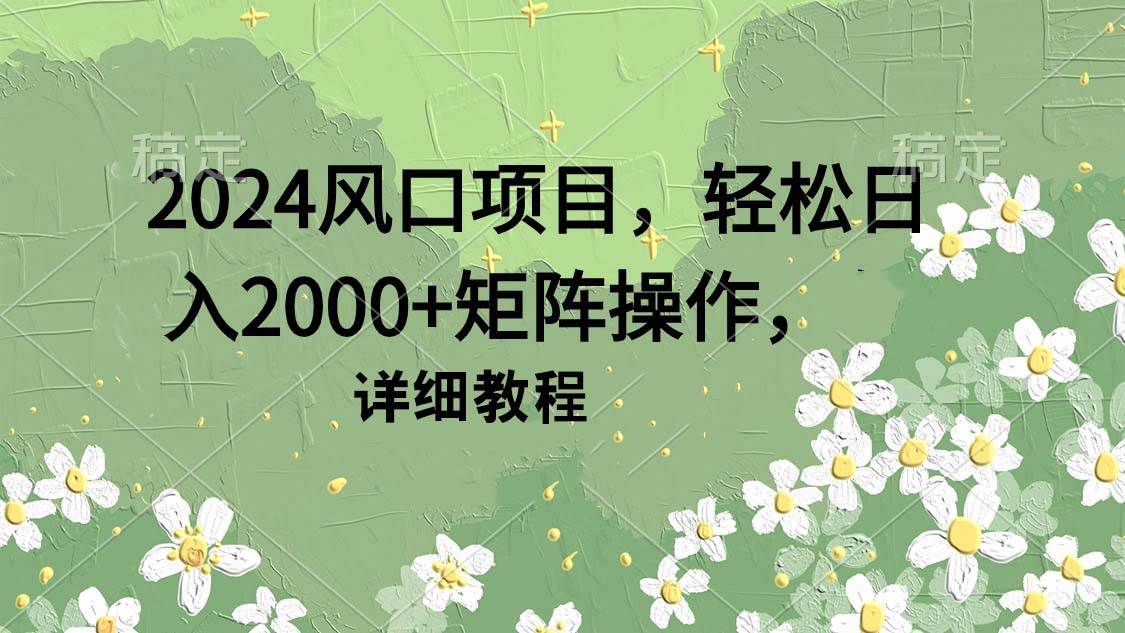 2024风口项目，轻松日入2000+矩阵操作，详细教程-无忧资源网