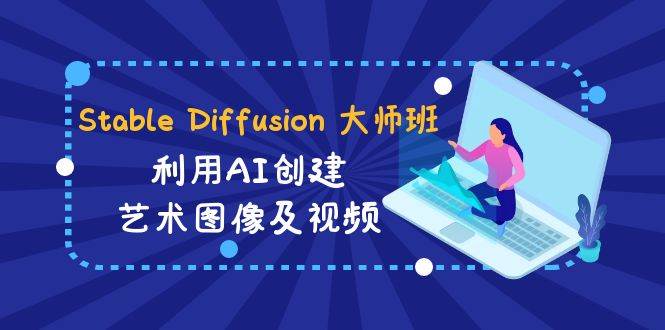 Stable Diffusion 大师班: 利用AI创建艺术图像及视频-31视频课-中英字幕-无忧资源网