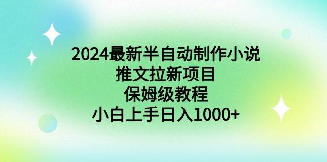 2024最新半自动制作小说推文拉新项目，保姆级教程，小白上手日入1000+-无忧资源网