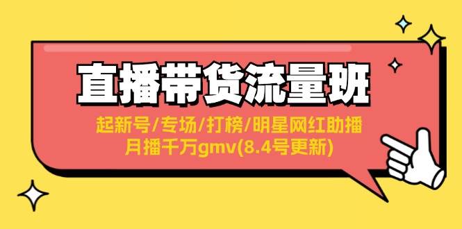 直播带货流量班：起新号/专场/打榜/明星网红助播/月播千万gmv(8.4号更新)-无忧资源网