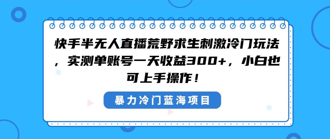 快手半无人直播荒野求生刺激冷门玩法，实测单账号一天收益300+，小白也...-无忧资源网