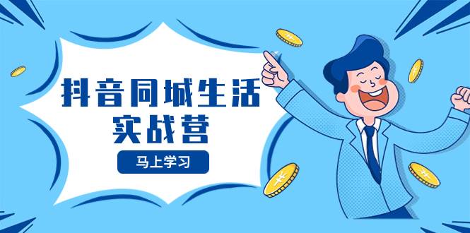 抖音同城生活实战营，抓住抖音本地生活风口，让你的生意逆风翻盘-无忧资源网