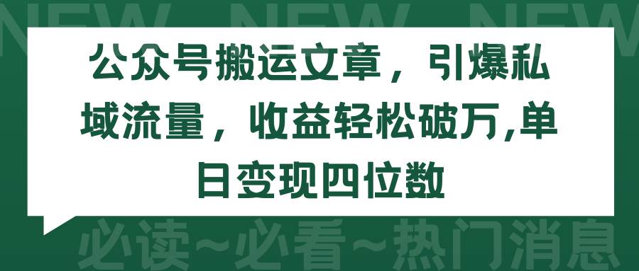 公众号搬运文章,引爆私域流量,收益轻松破万,单日变现四位数-无忧资源网