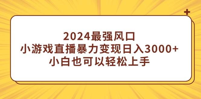 2024最强风口，小游戏直播暴力变现日入3000+小白也可以轻松上手-无忧资源网