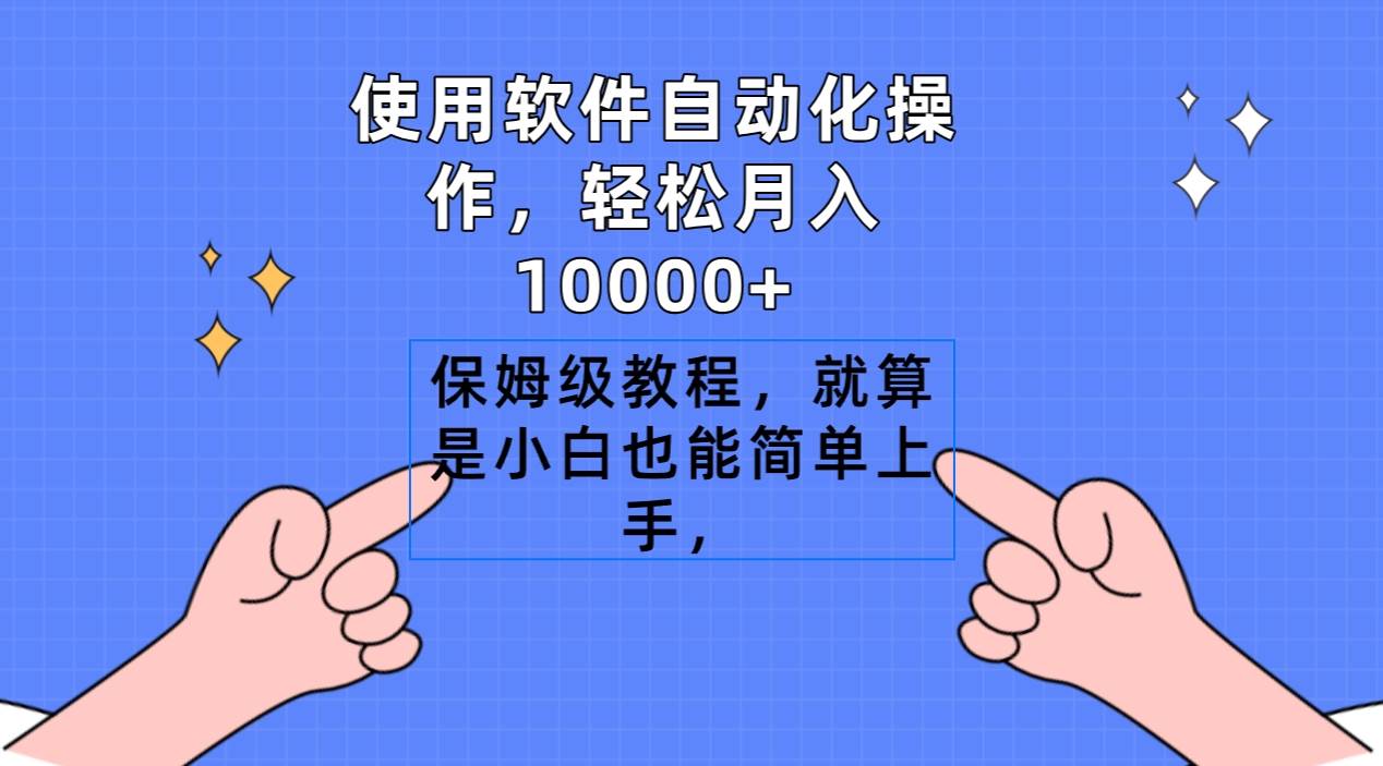 使用软件自动化操作，轻松月入10000+，保姆级教程，就算是小白也能简单上手-无忧资源网