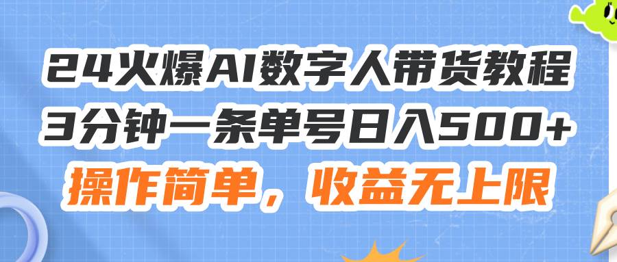 24火爆AI数字人带货教程，3分钟一条单号日入500+，操作简单，收益无上限-无忧资源网