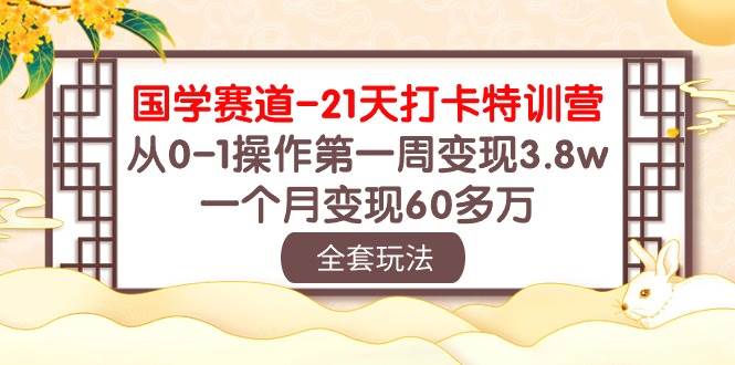 国学 赛道-21天打卡特训营:从0-1操作第一周变现3.8w,一个月变现60多万-无忧资源网