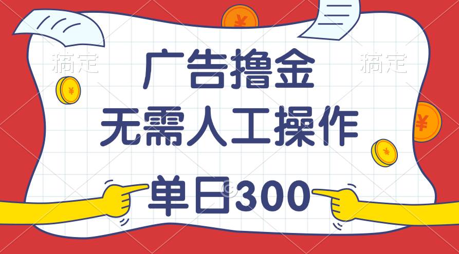 最新教程！广告撸金，无需人工操作，单日收入300+-无忧资源网