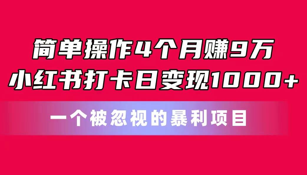 简单操作4个月赚9万！小红书打卡日变现1000+！一个被忽视的暴力项目-无忧资源网