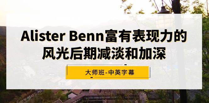 Alister Benn富有表现力的风光后期减淡和加深大师班-中英字幕-无忧资源网