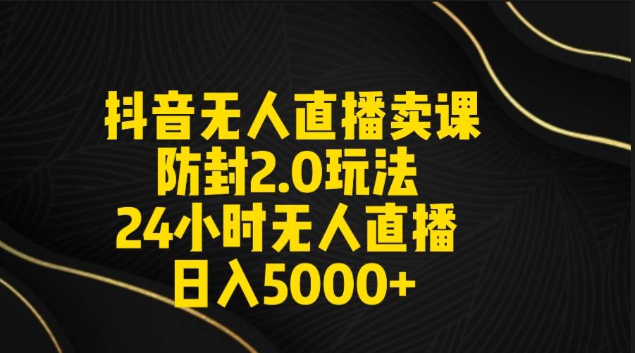 抖音无人直播卖课防封2.0玩法 打造日不落直播间 日入5000+附直播素材+音频-无忧资源网