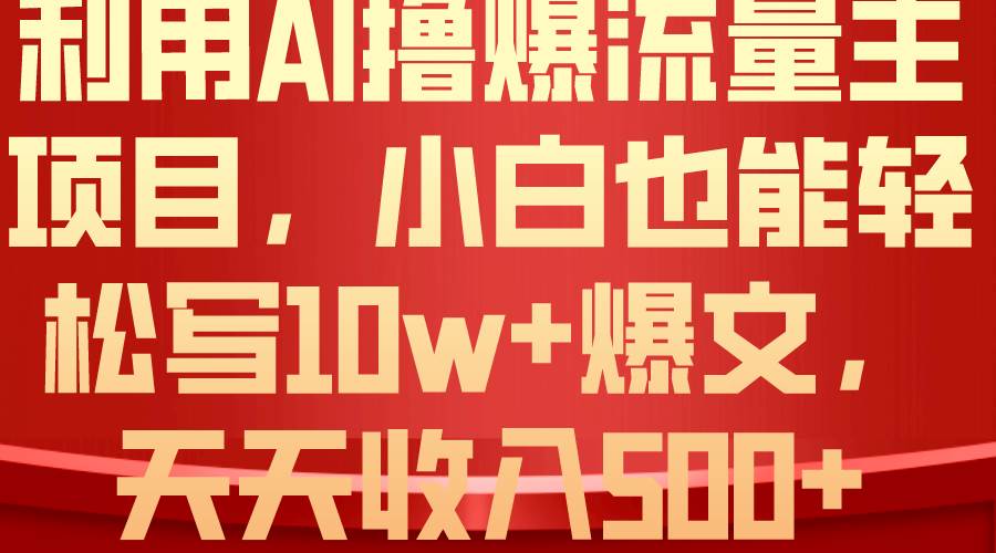 利用 AI撸爆流量主收益,小白也能轻松写10W+爆款文章,轻松日入500+-无忧资源网