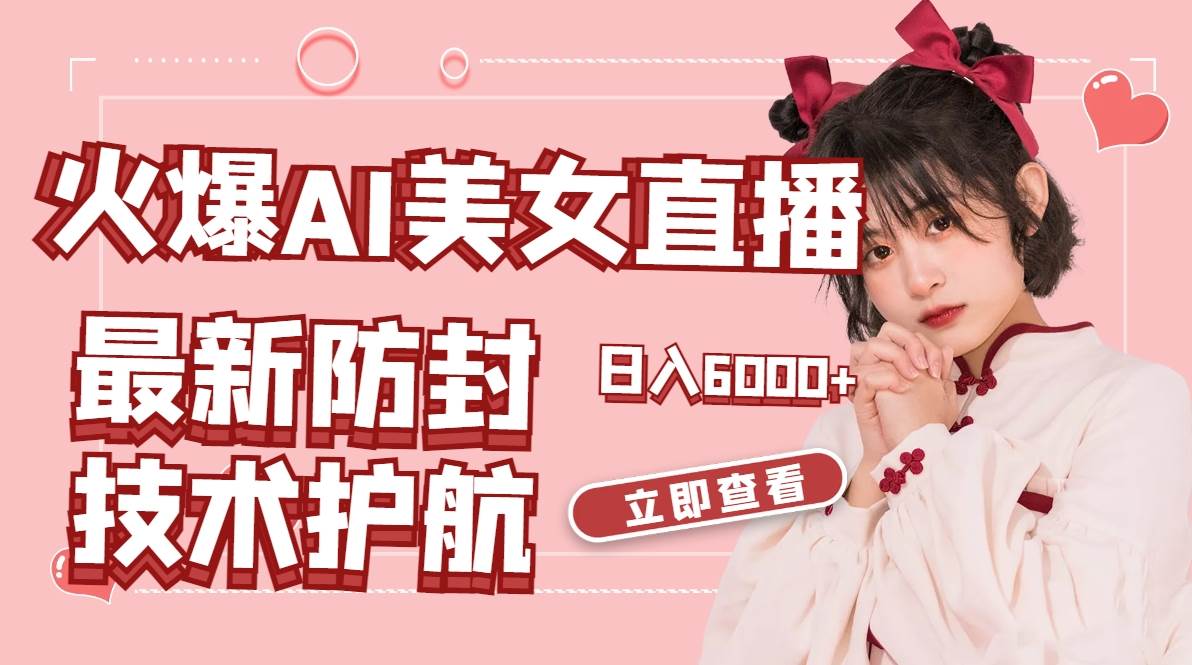 火爆AI美女舞蹈直播,最新防封技术保驾护航,礼物收到手软,日入6000+-无忧资源网